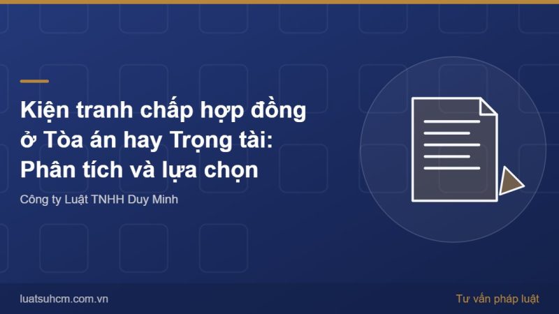 Kiện tranh chấp hợp đồng ở Tòa án hay Trọng tài: Phân tích và lựa chọn