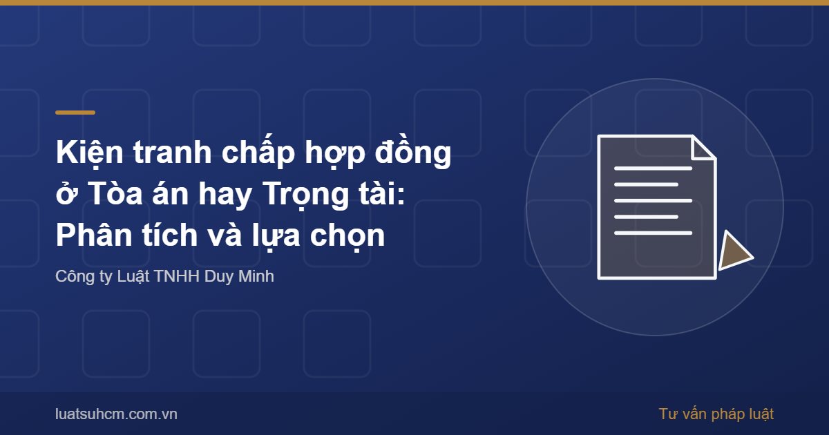 Kiện tranh chấp hợp đồng ở Tòa án hay Trọng tài: Phân tích và lựa chọn