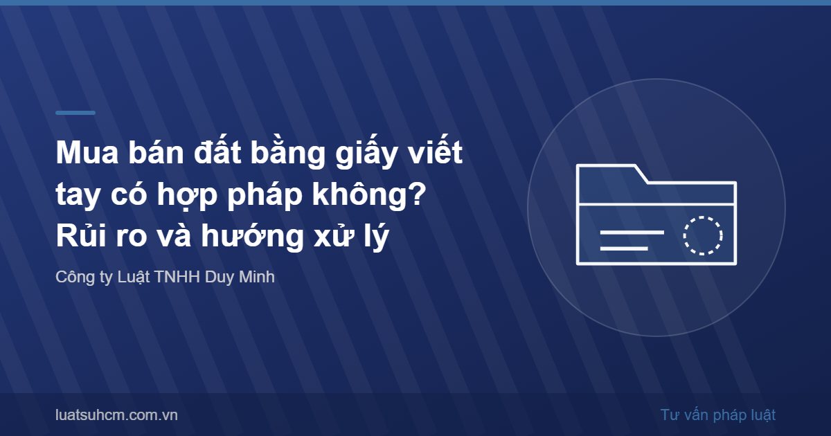 Mua bán đất bằng giấy viết tay có hợp pháp không? Rủi ro và hướng xử lý