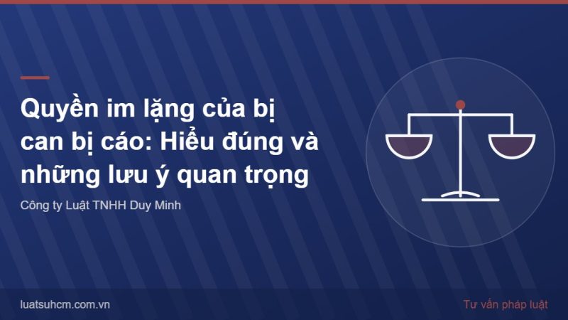 Quyền im lặng của bị can bị cáo: Hiểu đúng và những lưu ý quan trọng