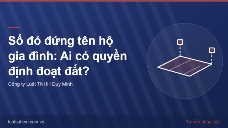 Sổ đỏ đứng tên hộ gia đình: Ai có quyền định đoạt đất?