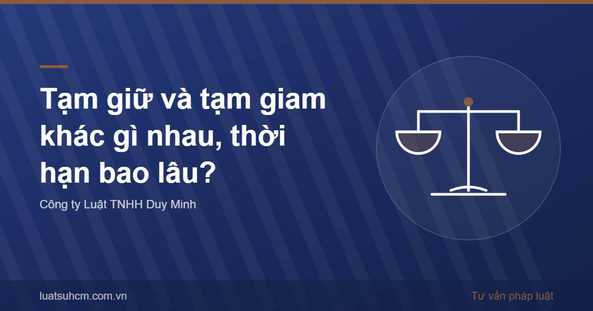 Tạm giữ và tạm giam khác gì nhau, thời hạn bao lâu?