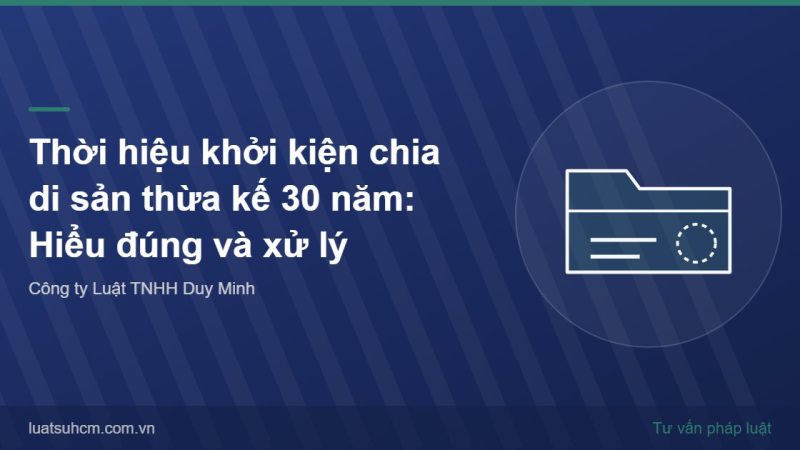 Thời hiệu khởi kiện chia di sản thừa kế 30 năm: Hiểu đúng và xử lý
